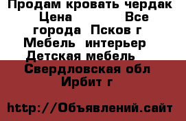 Продам кровать чердак › Цена ­ 6 000 - Все города, Псков г. Мебель, интерьер » Детская мебель   . Свердловская обл.,Ирбит г.